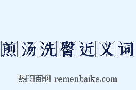 煎汤洗臀近义词是什么意思的图片